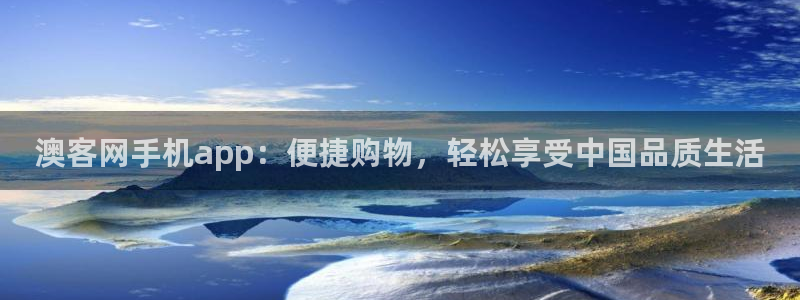 28圈体育注册代理：澳客网手机app：便捷购物，轻松享受中国品质生活